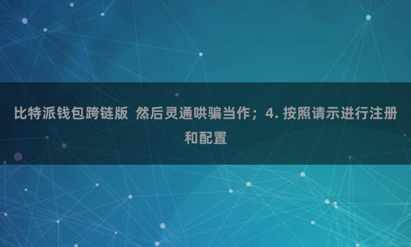 比特派钱包跨链版 然后灵通哄骗当作;4. 按照请示进行注册和配置
