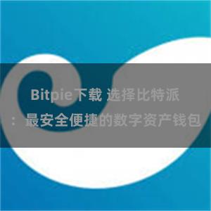 Bitpie下载 选择比特派：最安全便捷的数字资产钱包