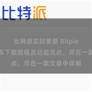 比特派实时更新 Bitpie钱包最新版本下载教程及功能亮点，尽在一篇文章中详解