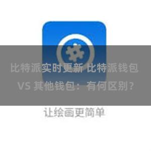 比特派实时更新 比特派钱包 VS 其他钱包：有何区别？