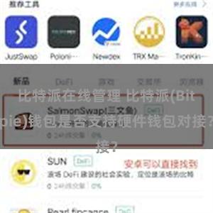 比特派在线管理 比特派(Bitpie)钱包是否支持硬件钱包对接？