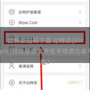 比特派扫码下载 比特派(Bitpie)钱包是否支持免手续费功能？