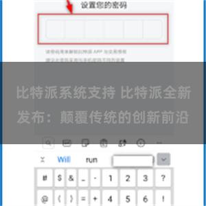 比特派系统支持 比特派全新发布:颠覆传统的创新前沿