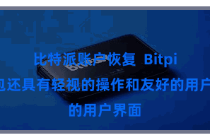 比特派账户恢复  Bitpie钱包还具有轻视的操作和友好的用户界面