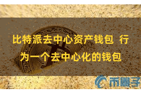 比特派去中心资产钱包  行为一个去中心化的钱包