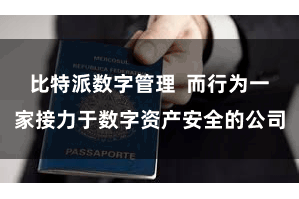 比特派数字管理  而行为一家接力于数字资产安全的公司