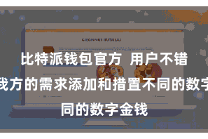 比特派钱包官方  用户不错笔据我方的需求添加和措置不同的数字金钱