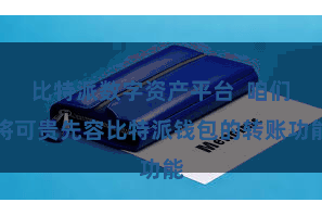 比特派数字资产平台  咱们将可贵先容比特派钱包的转账功能