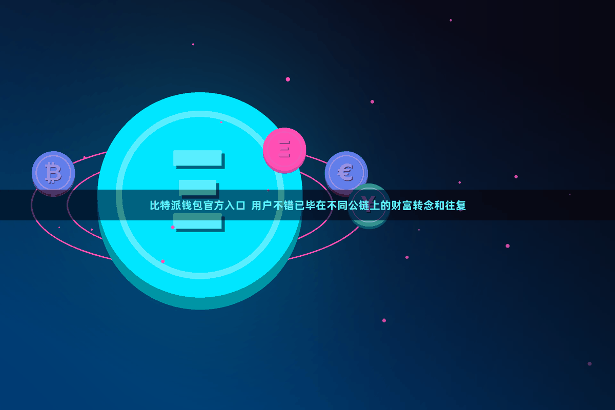 比特派钱包官方入口 用户不错已毕在不同公链上的财富转念和往复
