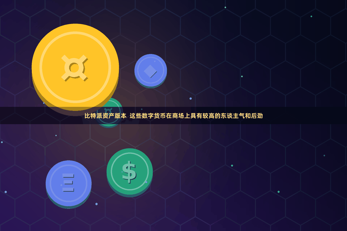 比特派资产版本  这些数字货币在商场上具有较高的东谈主气和后劲
