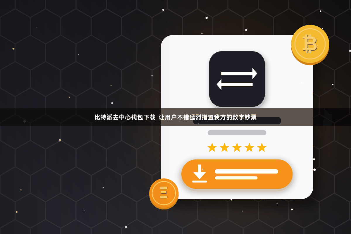 比特派去中心钱包下载 让用户不错猛烈措置我方的数字钞票